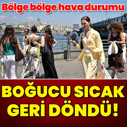 Bölge bölge hava durumu... Boğucu sıcak geri geldi!