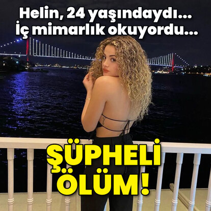 Helin, 24 yaşındaydı... İç mimarlık okuyordu... Şüpheli ölüm!