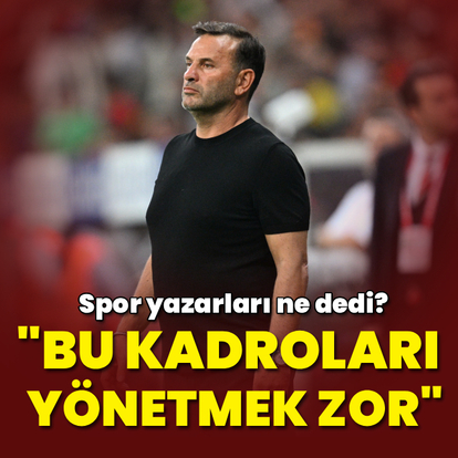 "Bu kadroları yönetmek zor!"