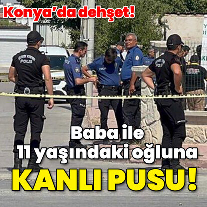 Baba ile 11 yaşındaki oğluna kanlı pusu!