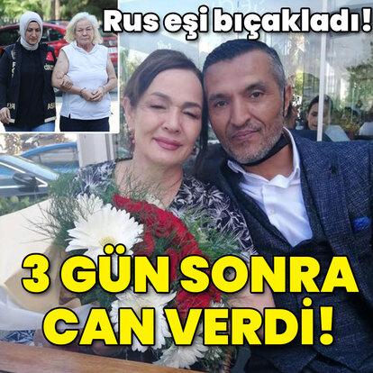 Rus eşi bıçakladı! 3 gün sonra can verdi!