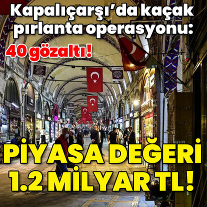 Kapalıçarşı'da kaçak pırlanta operasyonu! 40 gözaltı var! Değeri: 1.2 milyar TL!