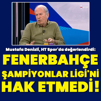 "Fenerbahçe, Şampiyonlar Ligi'ni hak etmedi"