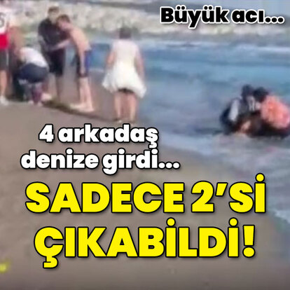 4 arkadaş denize girdi... Sadece 2'si çıkabildi!