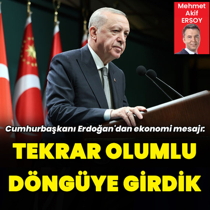 Cumhurbaşkanı Erdoğan: Tekrar olumlu döngüye girdik