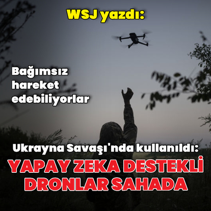 WSJ: Yapay zeka destekli dronlar Ukrayna'da kullanılmaya başladı