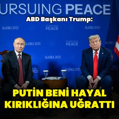 "Putin beni hayal kırıklığına uğrattı"
