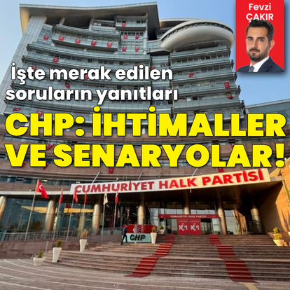 CHP: İhtimaller ve senaryolar!