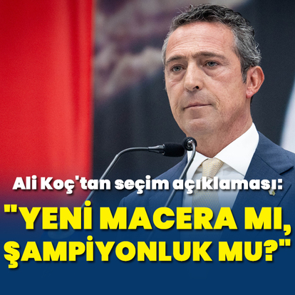 Ali Koç: Yeni bir macera mı, şampiyonluk mu?