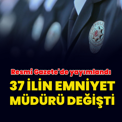 37 ilin emniyet müdürü değişti