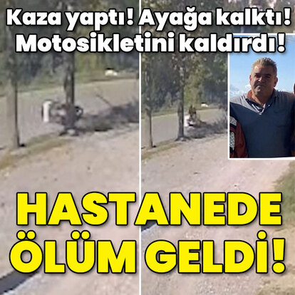 Kaza yaptı! Ayağa kalktı! Motosikletini kaldırdı! Hastanede öldü!