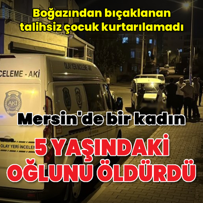 Mersin'de bir kadın 5 yaşındaki oğlunu öldürdü