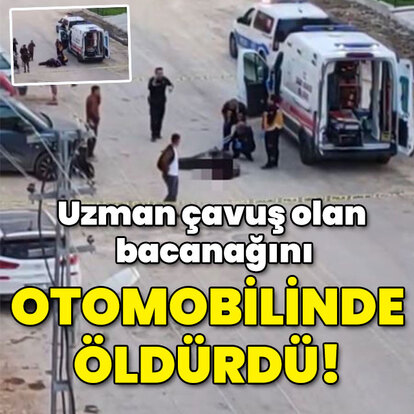 Uzman çavuş olan bacanağını otomobilinde öldürdü!