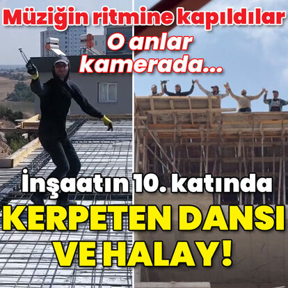 O anlar kamerada! İnşaatın 10. katında kerpeten dansı ve halay!