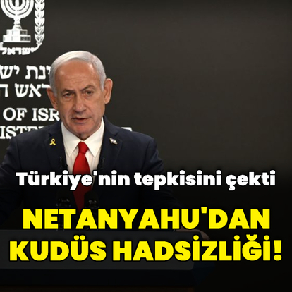 Netanyahu'dan Kudüs hadsizliği!