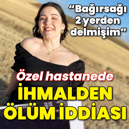 "Bağırsağı 2 yerden delmişim!" Özel hastanede ihmalden ölüm iddiası!
