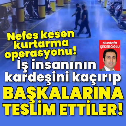 İş insanını kaçırıp başkalarına teslim ettiler!