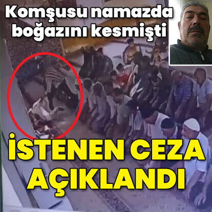 Namaz kılarken komşusunun boğazını kesmişti! İstenen ceza açıklandı!