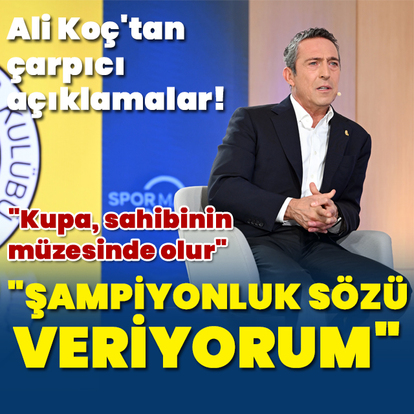 Ali Koç: Şampiyonluk sözü veriyorum