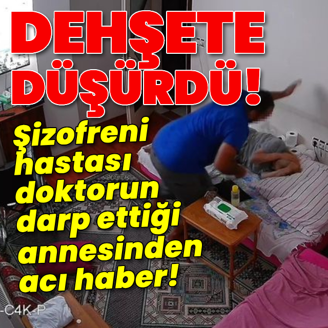 Şizofreni hastası doktorun darp ettiği annesinden acı haber!