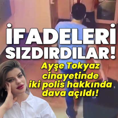 Ayşe Tokyaz cinayetinde ifadeleri sızdıran polislere dava!