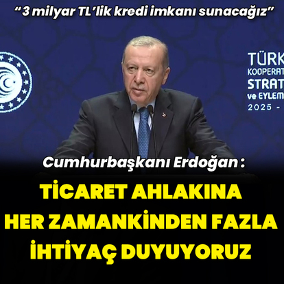 "Ticaret ahlakına her zamankinden fazla ihtiyaç duyuyoruz"