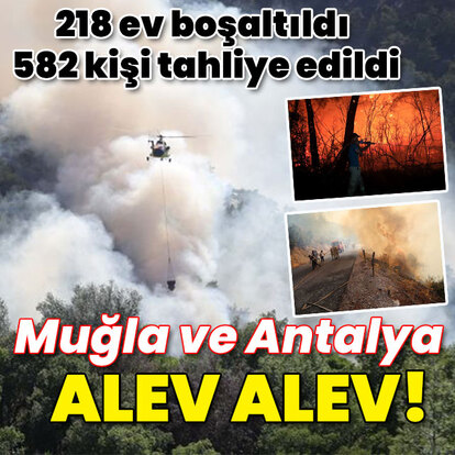 218 ev boşaltıldı! 582 kişi tahliye edildi! Muğla ve Antalya alev alev!
