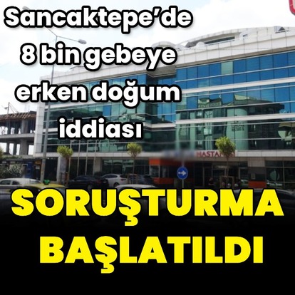 Erken doğum iddialarına soruşturma