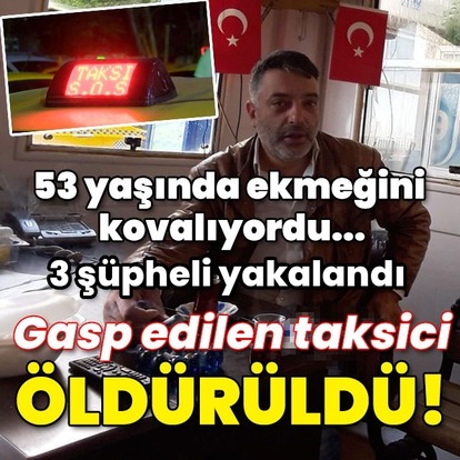 53 yaşında ekmeğini kovalıyordu... Gasp edilen taksici öldürüldü!