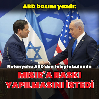 ABD basını: Netanyahu Mısır'a baskı yapılmasını istedi