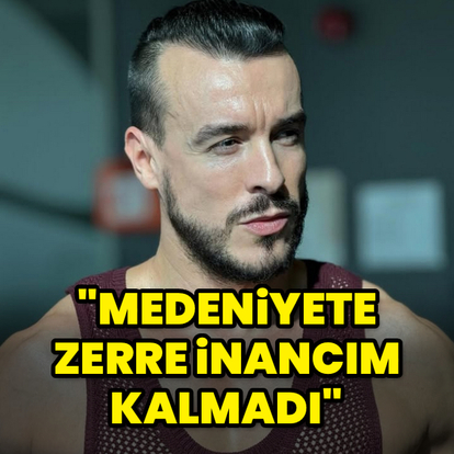 "Medeniyete zerre inancım kalmadı"