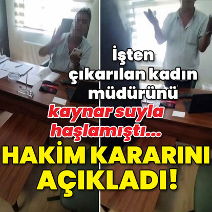 İşten çıkarılan kadın müdürünü kaynar suyla haşlamıştı! Sıcak gelişme!