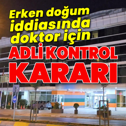 Erken doğum iddiasında doktora gözaltı!