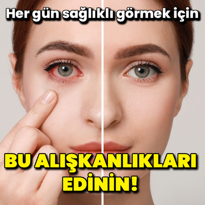 Her gün sağlıklı görmek için bu alışkanlıkları edinin