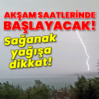 Sağanak yağışa dikkat! Akşam saatlerinde bekleniyor!