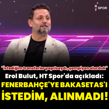 "Fenerbahçe'ye Bakasetas'ı istedim, alınmadı!"