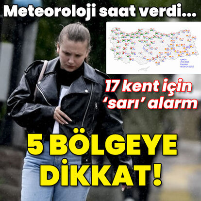 17 kent için 'sarı' alarm! Meteoroloji saat verdi! 5 bölgeye dikkat!