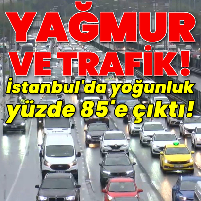 Yağmur ve trafik! İstanbul'da yoğunluk yüzde 85'e çıktı!