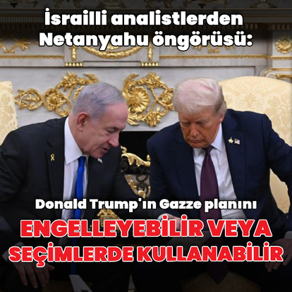 "Netanyahu Trump'ın planını bozabilir"