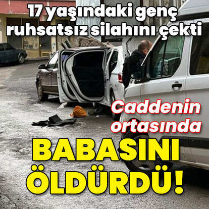 17 yaşındaki genç ruhsatsız silahını çekti! Sokakta babasını öldürdü!