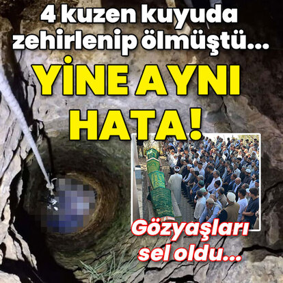 4 kuzen kuyuda zehirlenip ölmüştü... Yine aynı hata!