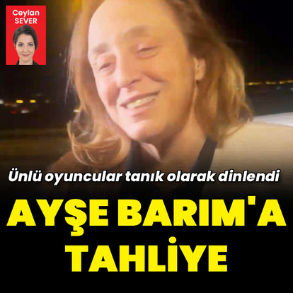 Ayşe Barım hakkında tahliye kararı