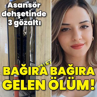 Asansör dehşetinde 3 gözaltı! Bağıra bağıra gelen ölüm!