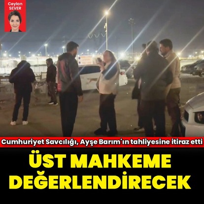 Ayşe Barım'ın tahliyesine itiraz