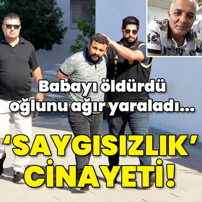 Babayı öldürdü, oğlunu ağır yaraladı... 'Saygısızlık' cinayeti!