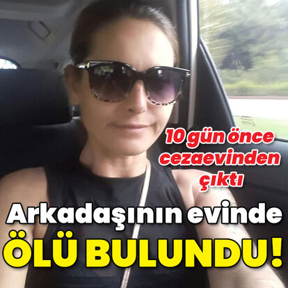 10 gün önce cezaevinden çıktı! Arkadaşının evinde ölü bulundu!