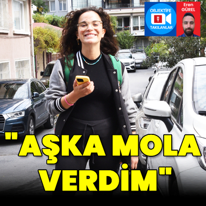 "Aşka mola verdim"
