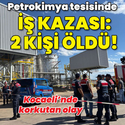 Petrokimya tesisinde iş kazası: 2 ölü!