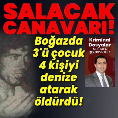 Salacak canavarı! Boğaz'da 3'ü çocuk 4 kişiyi denize atarak öldürdü!