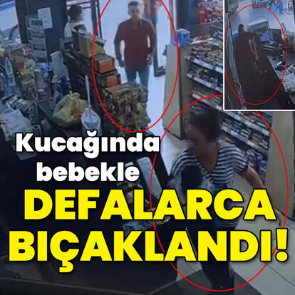 Kucağında bebekle defalarca bıçaklandı!